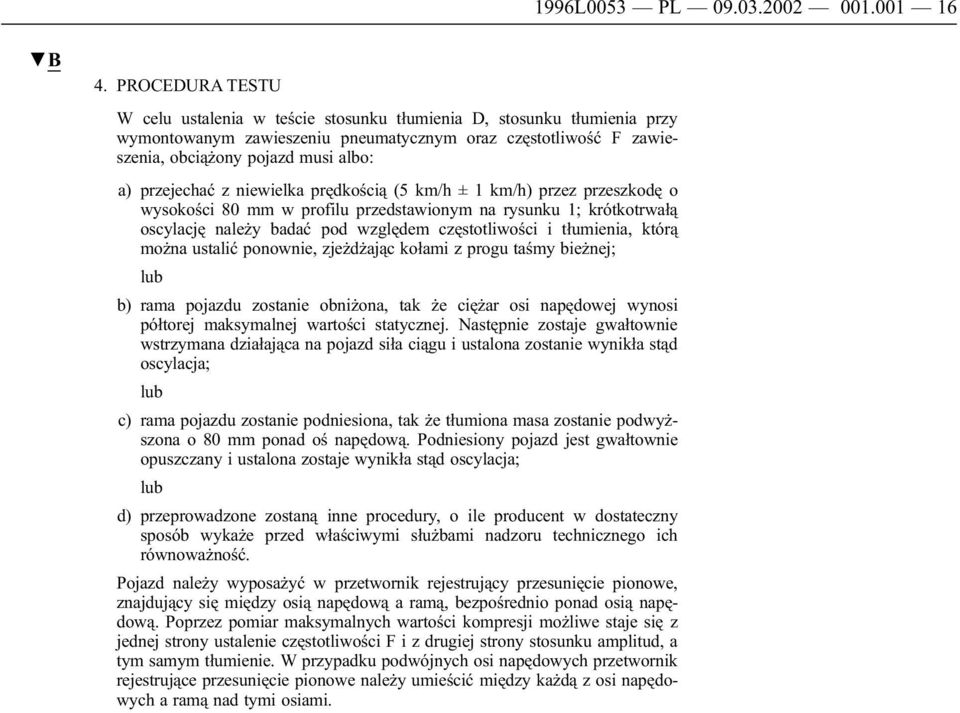 przejechać z niewielka prędkością (5 km/h ± 1 km/h) przez przeszkodę o wysokości 80 mm w profilu przedstawionym na rysunku 1; krótkotrwałą oscylację należy badać pod względem częstotliwości i