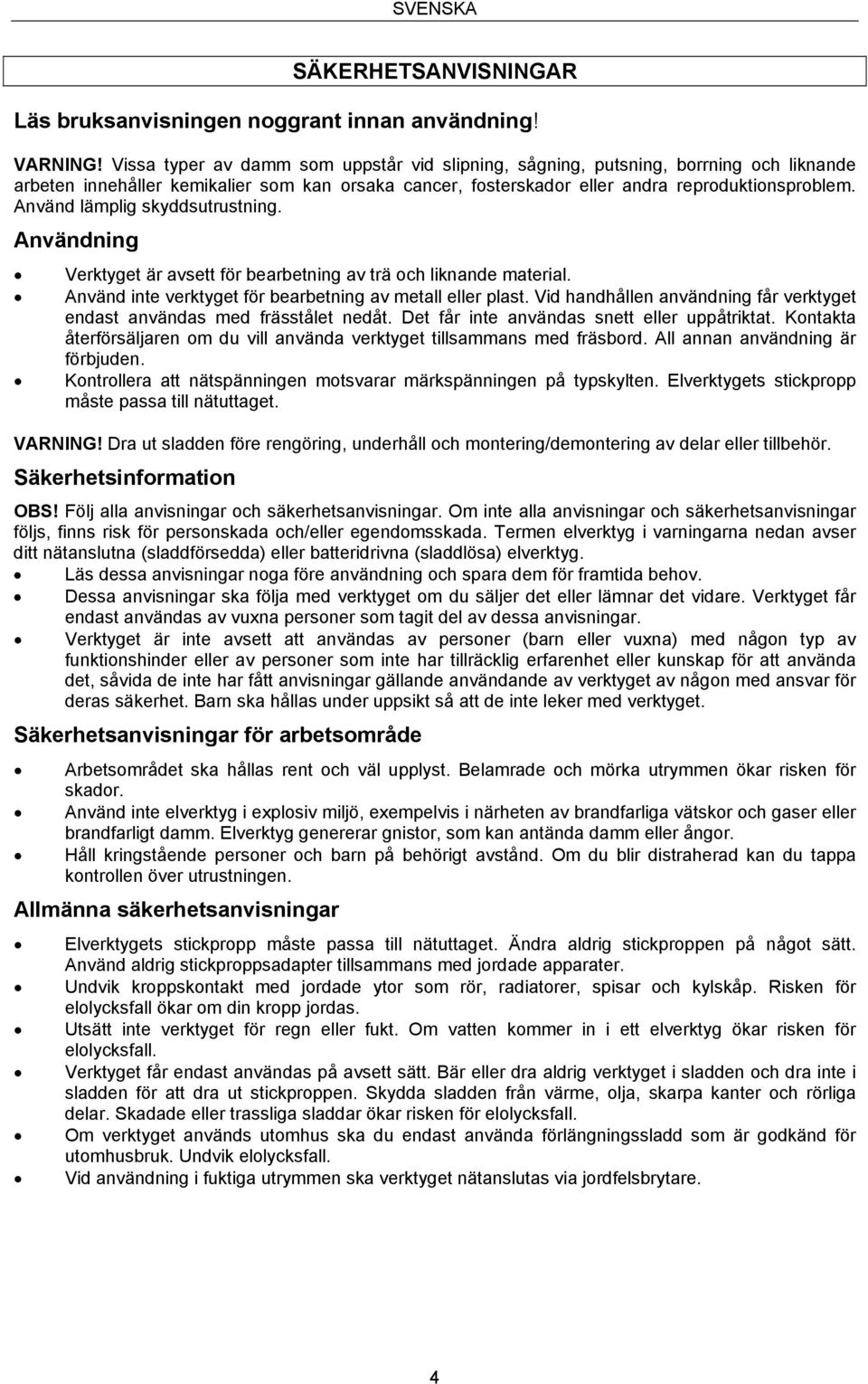 Använd lämplig skyddsutrustning. Användning Verktyget är avsett för bearbetning av trä och liknande material. Använd inte verktyget för bearbetning av metall eller plast.