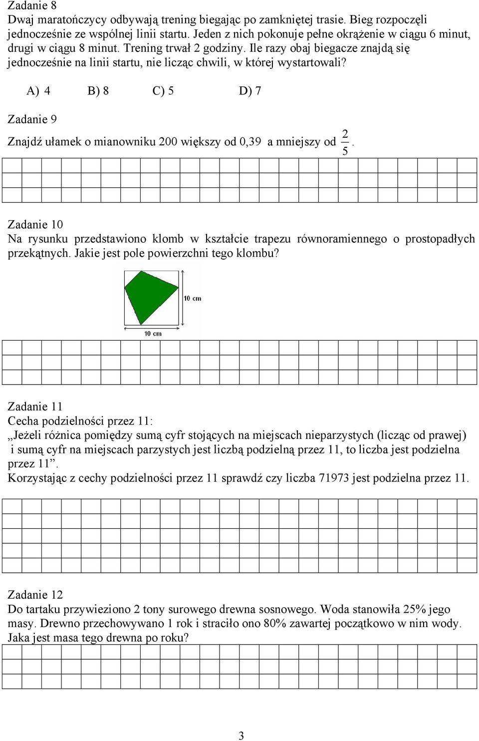 Ile razy obaj biegacze znajdą się jednocześnie na linii startu, nie licząc chwili, w której wystartowali? A) B) 8 C) 5 D) 7 Zadanie 9 Znajdź ułamek o mianowniku 00 większy od 0,9 a mniejszy od 5.