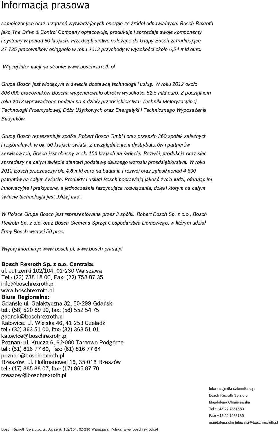 Przedsiębiorstwo należące do Grupy Bosch zatrudniające 37 735 pracowników osiągnęło w roku 2012 przychody w wysokości około 6,54 mld euro. Więcej informacji na stronie: www.boschrexroth.