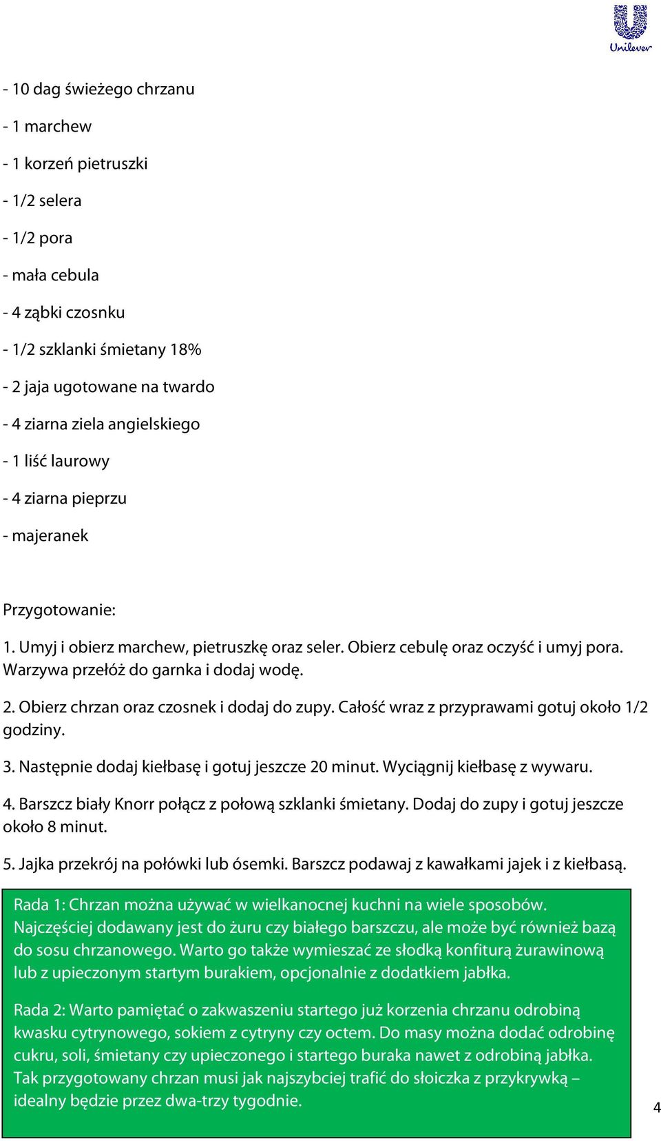 Obierz chrzan oraz czosnek i dodaj do zupy. Całość wraz z przyprawami gotuj około 1/2 godziny. 3. Następnie dodaj kiełbasę i gotuj jeszcze 20 minut. Wyciągnij kiełbasę z wywaru. 4.