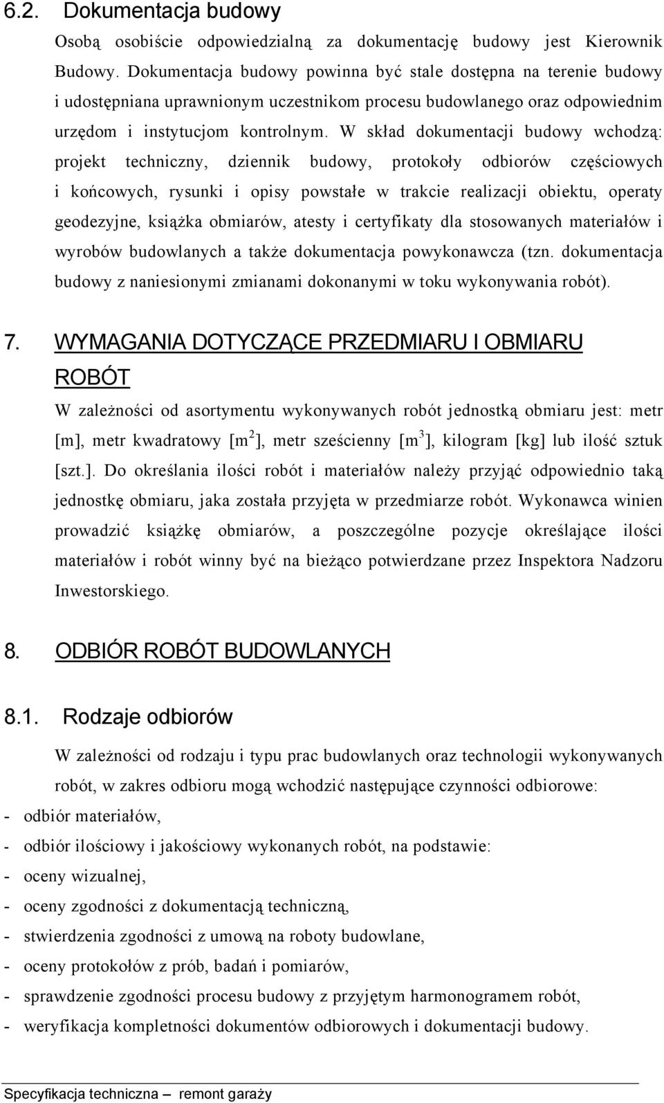 W skład dokumentacji budowy wchodzą: projekt techniczny, dziennik budowy, protokoły odbiorów częściowych i końcowych, rysunki i opisy powstałe w trakcie realizacji obiektu, operaty geodezyjne,