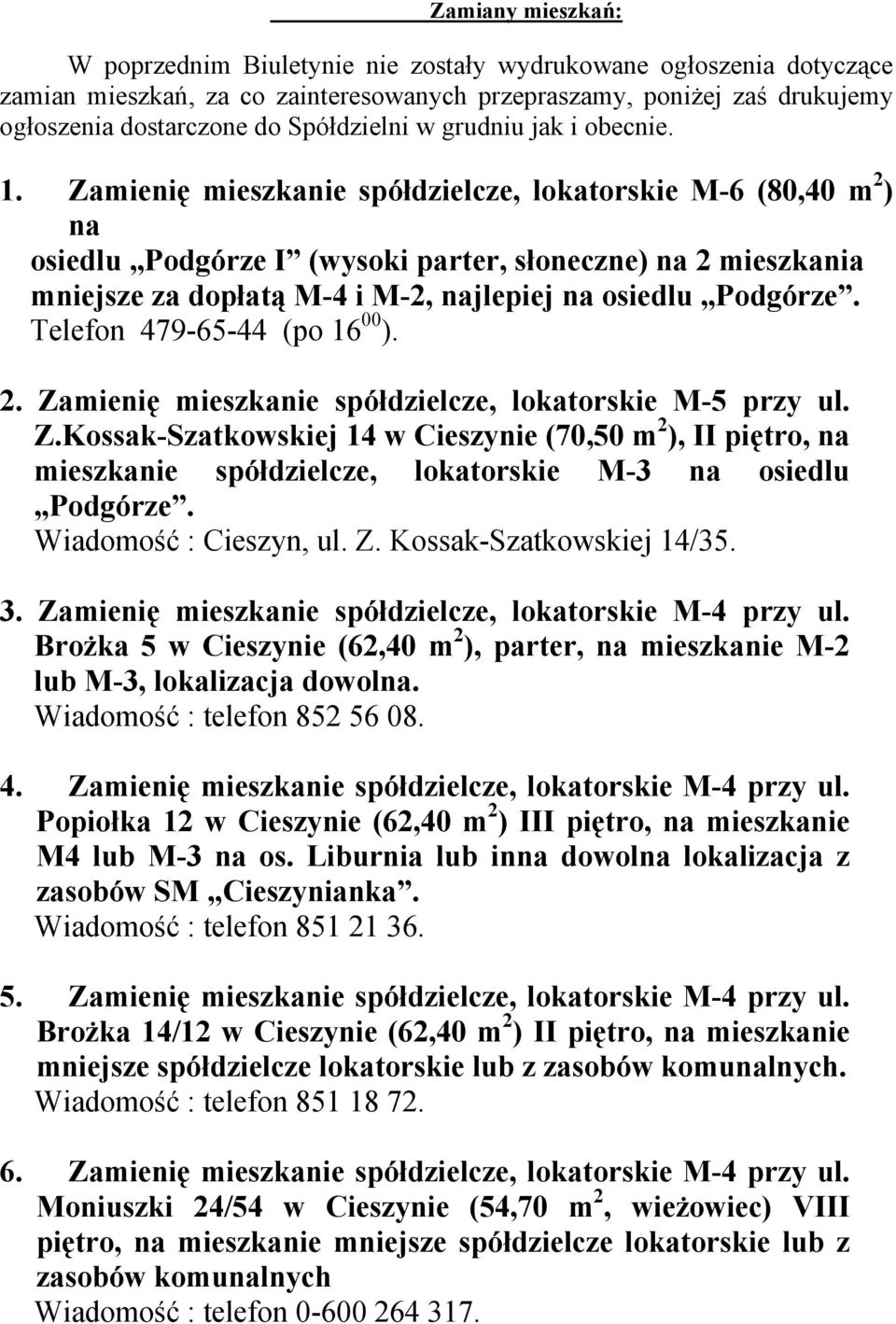 Zamienię mieszkanie spółdzielcze, lokatorskie M-6 (80,40 m 2 ) na osiedlu Podgórze I (wysoki parter, słoneczne) na 2 mieszkania mniejsze za dopłatą M-4 i M-2, najlepiej na osiedlu Podgórze.