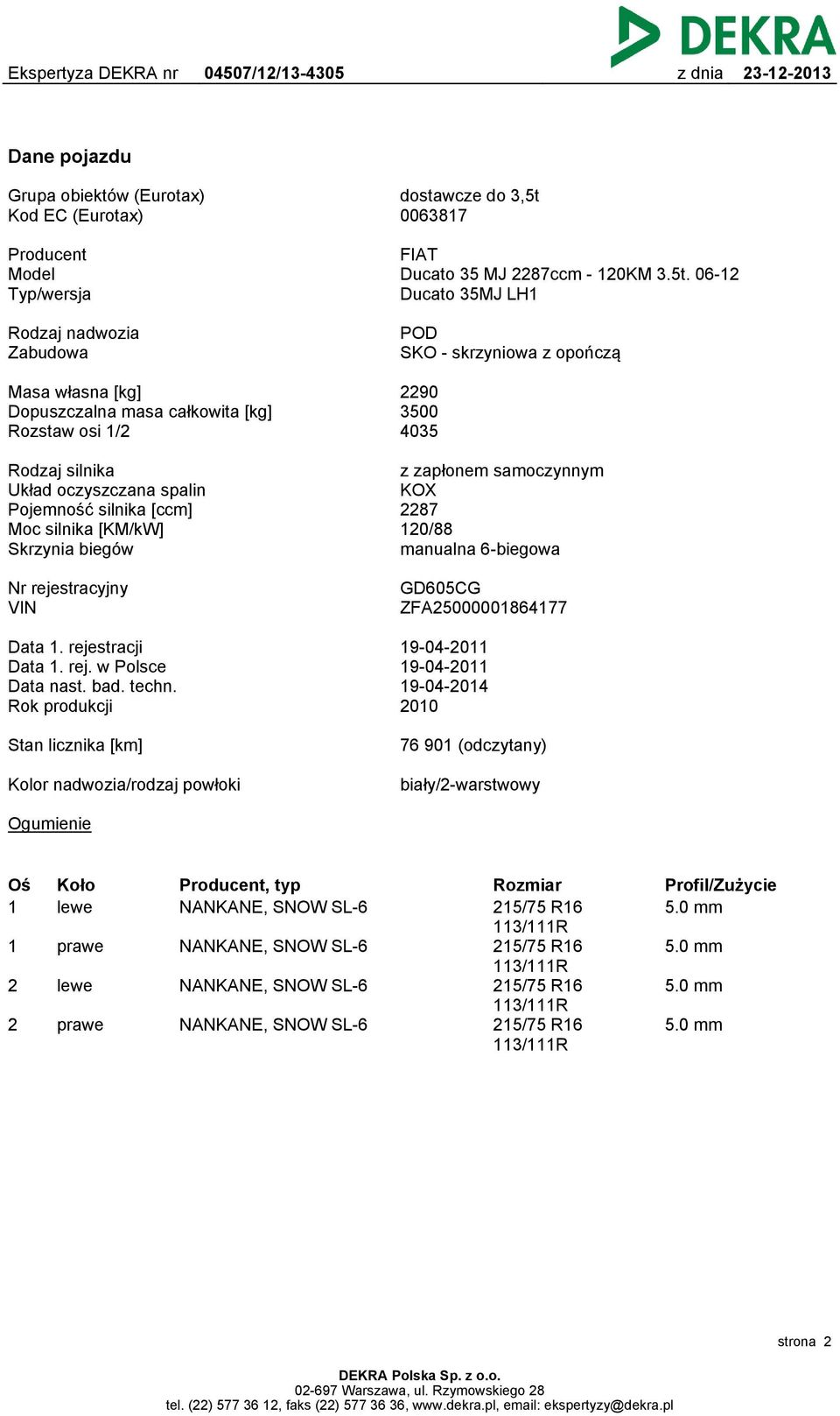 06-12 Ducato 35MJ LH1 Rodzaj nadwozia Zabudowa POD SKO - skrzyniowa z opończą Masa własna [kg] Dopuszczalna masa całkowita [kg] Rozstaw osi 1/2 2290 3500 4035 Rodzaj silnika Układ oczyszczana spalin