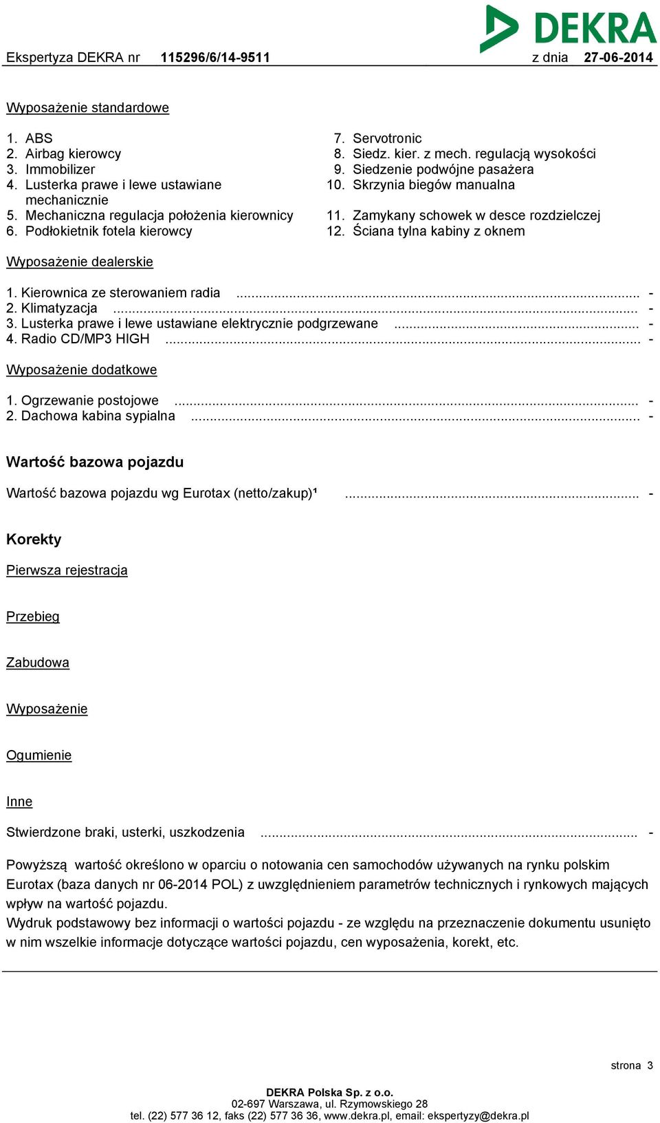 Ściana tylna kabiny z oknem Wyposażenie dealerskie 1. Kierownica ze sterowaniem radia... 2. Klimatyzacja... 3. Lusterka prawe i lewe ustawiane elektrycznie podgrzewane... 4. Radio CD/MP3 HIGH.