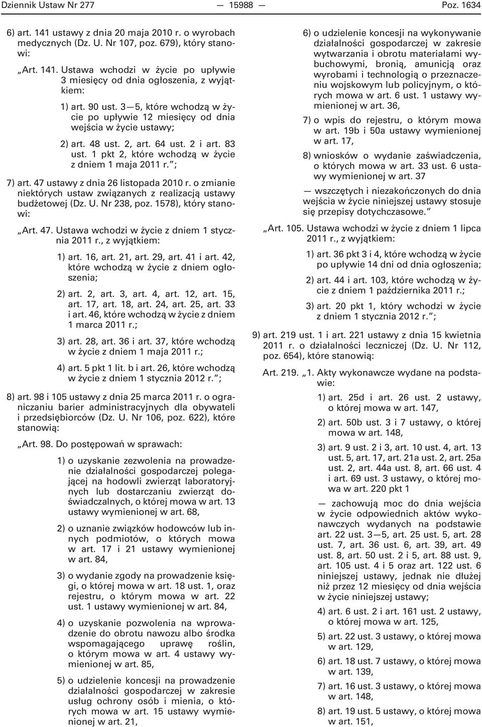 ; 7) art. 47 ustawy z dnia 26 listopada 2010 r. o zmianie niektórych ustaw związanych z realizacją ustawy budżetowej (Dz. U. Nr 238, poz. 1578), który stanowi: Art. 47. Ustawa wchodzi w życie z dniem 1 stycznia 2011 r.