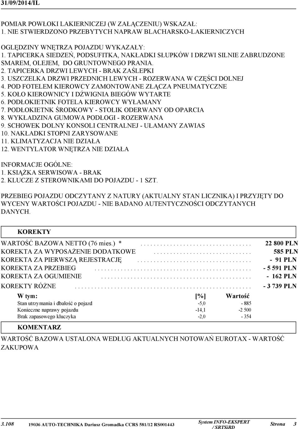 USZCZELKA DRZWI PRZEDNICH LEWYCH - ROZERWANA W CZĘŚCI DOLNEJ 4. POD FOTELEM KIEROWCY ZAMONTOWANE ZŁĄCZA PNEUMATYCZNE 5. KOŁO KIEROWNICY I DŹWIGNIA BIEGÓW WYTARTE 6.