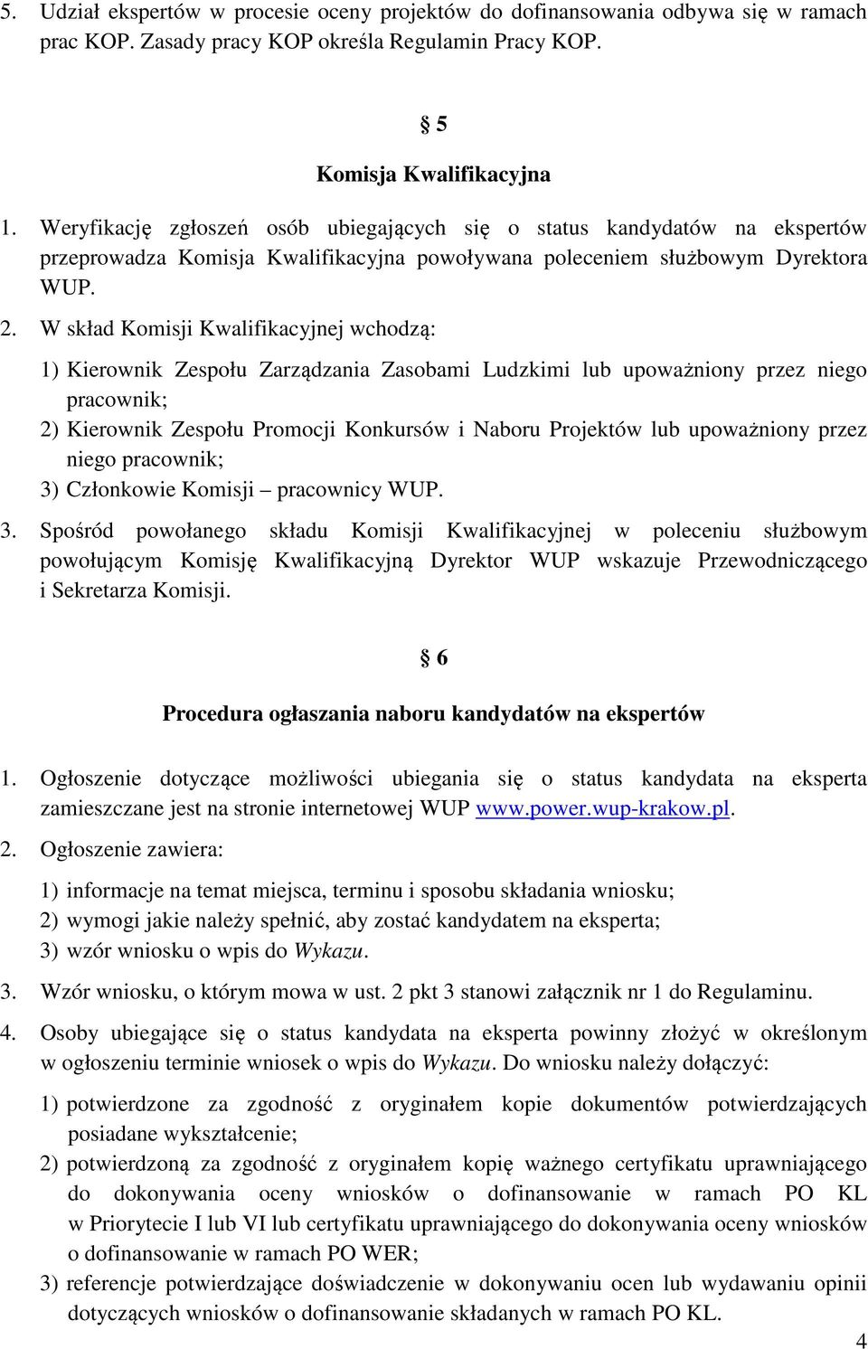 W skład Komisji Kwalifikacyjnej wchodzą: 1) Kierownik Zespołu Zarządzania Zasobami Ludzkimi lub upoważniony przez niego pracownik; 2) Kierownik Zespołu Promocji Konkursów i Naboru Projektów lub