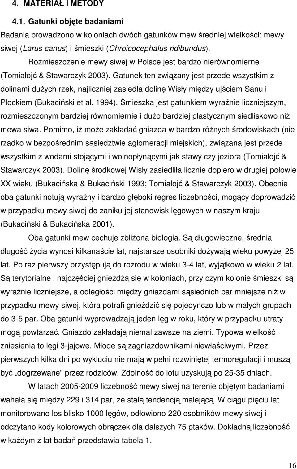 Gatunek ten związany jest przede wszystkim z dolinami dużych rzek, najliczniej zasiedla dolinę Wisły między ujściem Sanu i Płockiem (Bukaciński et al. 1994).