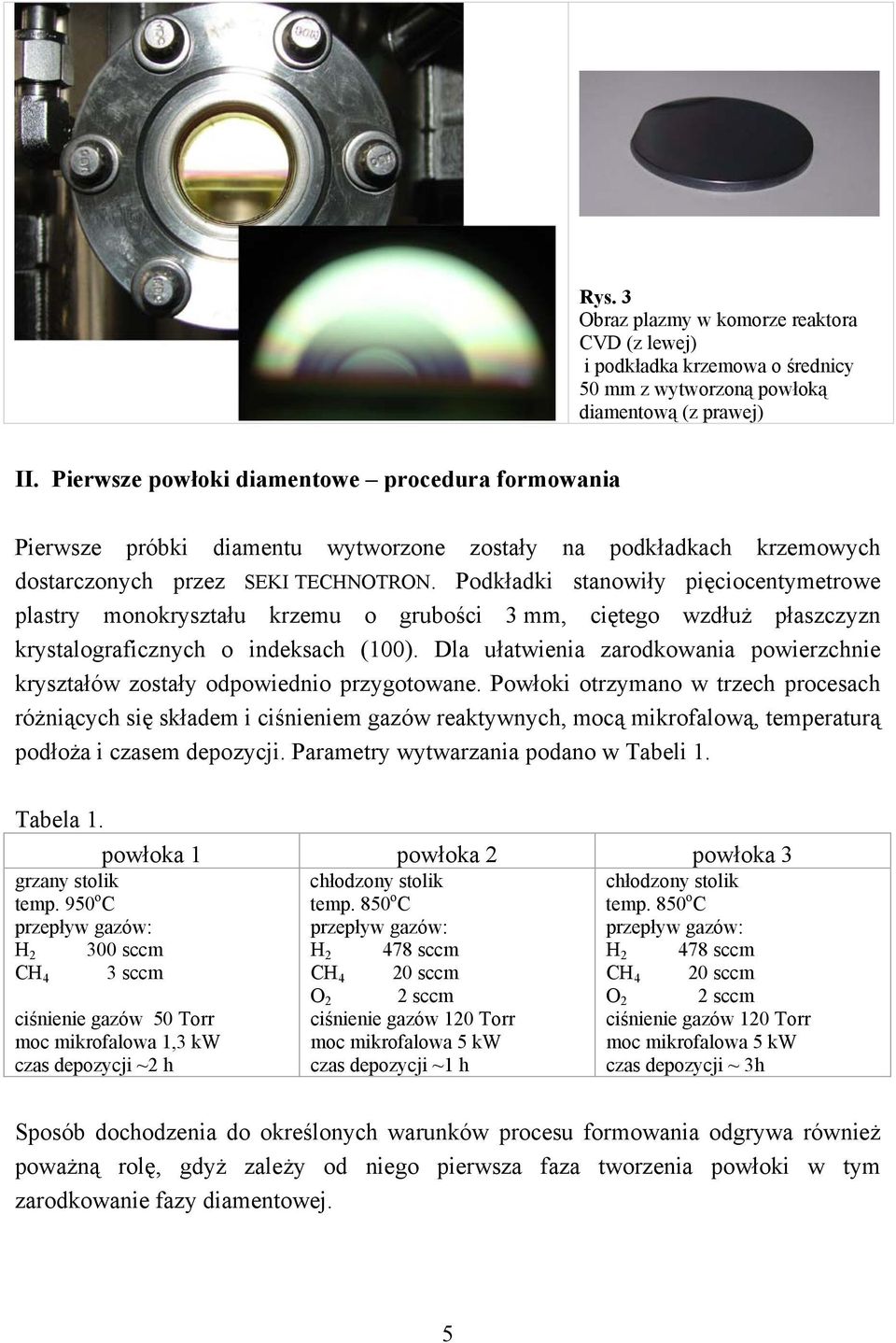 Podkładki stanowiły pięciocentymetrowe plastry monokryształu krzemu o grubości 3 mm, ciętego wzdłuż płaszczyzn krystalograficznych o indeksach (100).