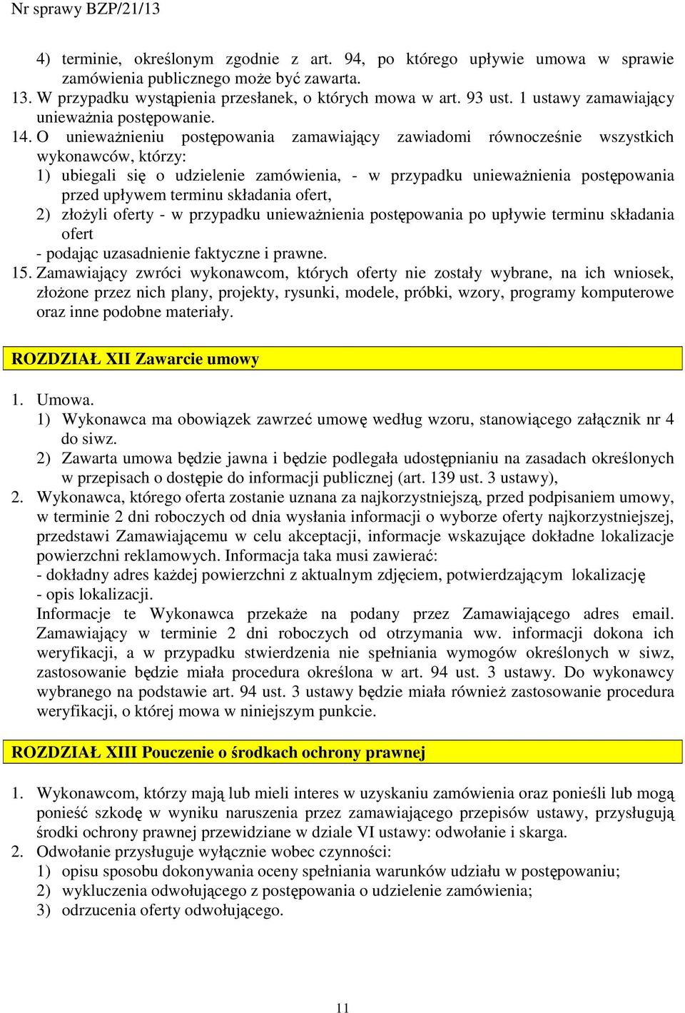 O uniewaŝnieniu postępowania zamawiający zawiadomi równocześnie wszystkich wykonawców, którzy: 1) ubiegali się o udzielenie zamówienia, - w przypadku uniewaŝnienia postępowania przed upływem terminu