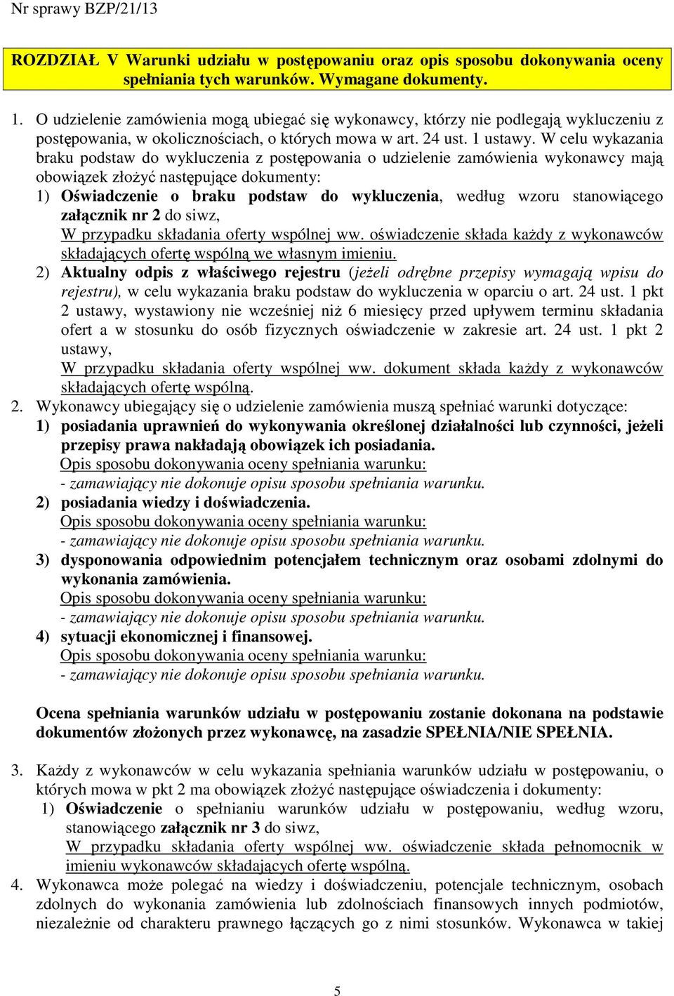 W celu wykazania braku podstaw do wykluczenia z postępowania o udzielenie zamówienia wykonawcy mają obowiązek złoŝyć następujące dokumenty: 1) Oświadczenie o braku podstaw do wykluczenia, według