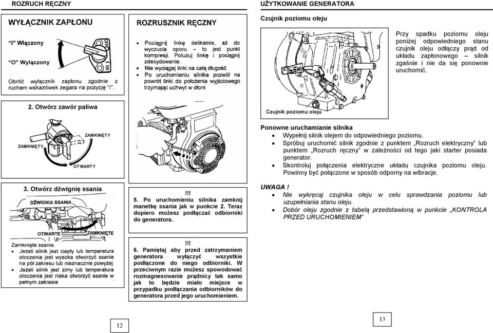 Po uruchomieniu silnika zamknij manetkę ssania jak w punkcie 2. Teraz dopiero możesz podłączać odbiorniki do generatora. Ponowne uruchamianie silnika Wypełnij silnik olejem do odpowiedniego poziomu.