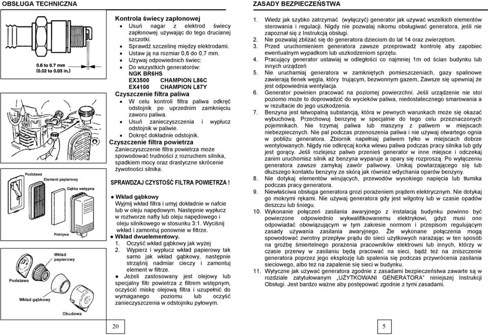 Używaj odpowiednich świec: Do wszystkich generatorów: NGK BR6HS EX3500 CHAMPION L86C EX4100 CHAMPION L87Y Czyszczenie filtra paliwa W celu kontroli filtra paliwa odkręć odstojnik po uprzednim