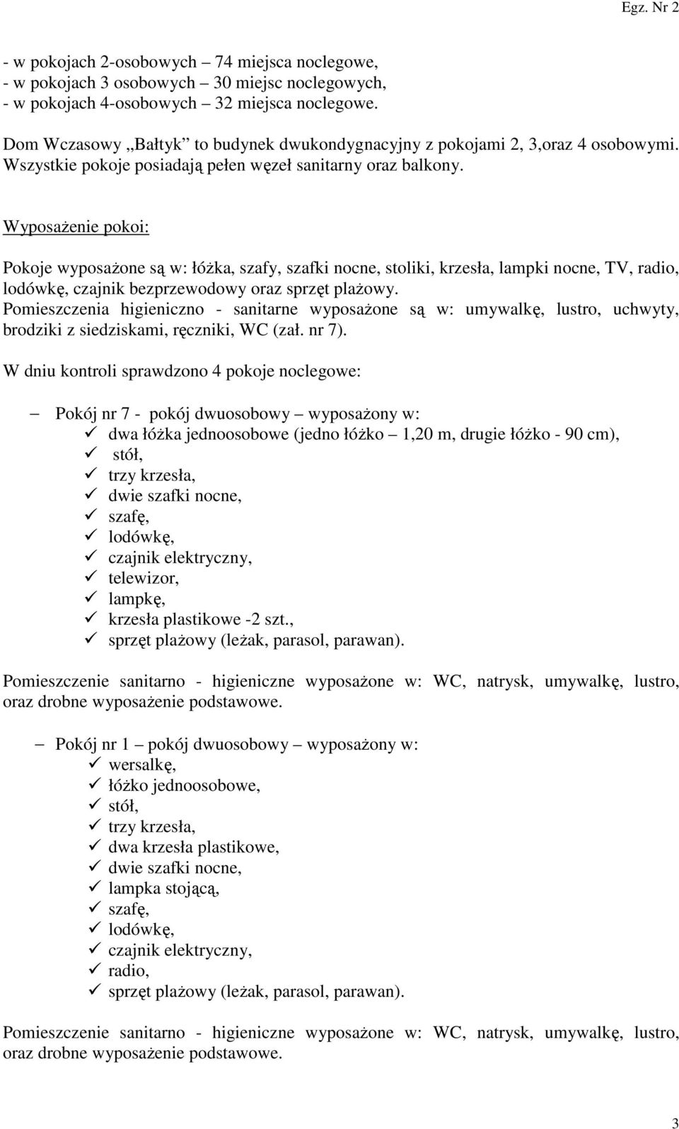 Wyposażenie pokoi: Pokoje wyposażone są w: łóżka, szafy, szafki nocne, stoliki, krzesła, lampki nocne, TV, radio, lodówkę, czajnik bezprzewodowy oraz sprzęt plażowy.