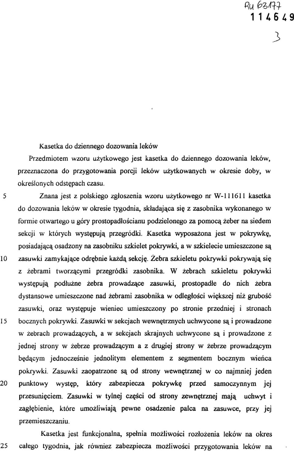 5 Znana jest z polskiego zgłoszenia wzoru użytkowego nr W-111611 kasetka do dozowania leków w okresie tygodnia, składająca się z zasobnika wykonanego w formie otwartego u góry prostopadłościanu