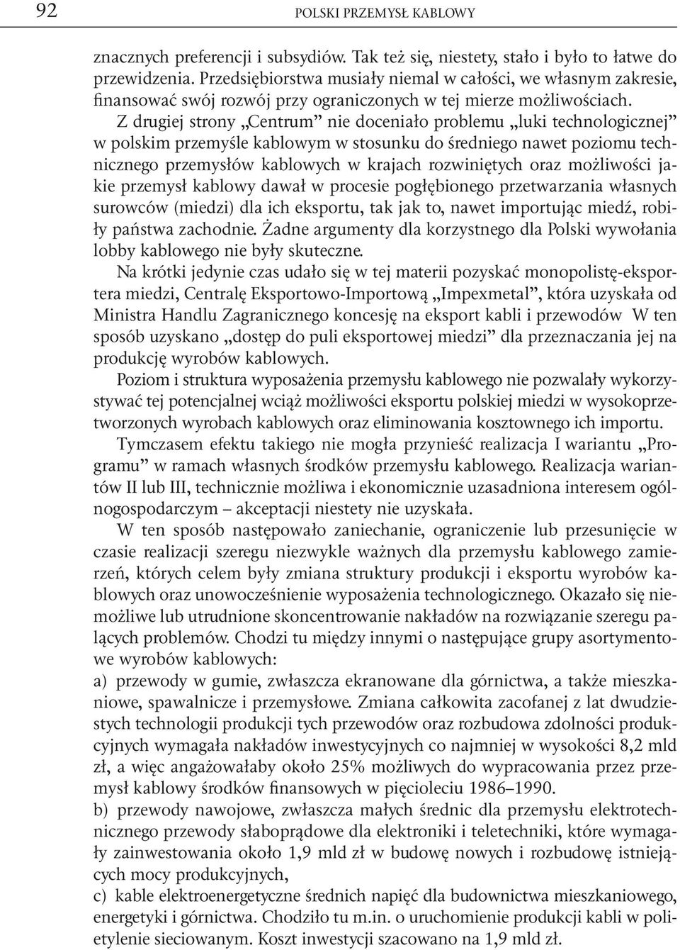 Z drugiej strony Centrum nie doceniało problemu luki technologicznej w polskim przemyśle kablowym w stosunku do średniego nawet poziomu technicznego przemysłów kablowych w krajach rozwiniętych oraz