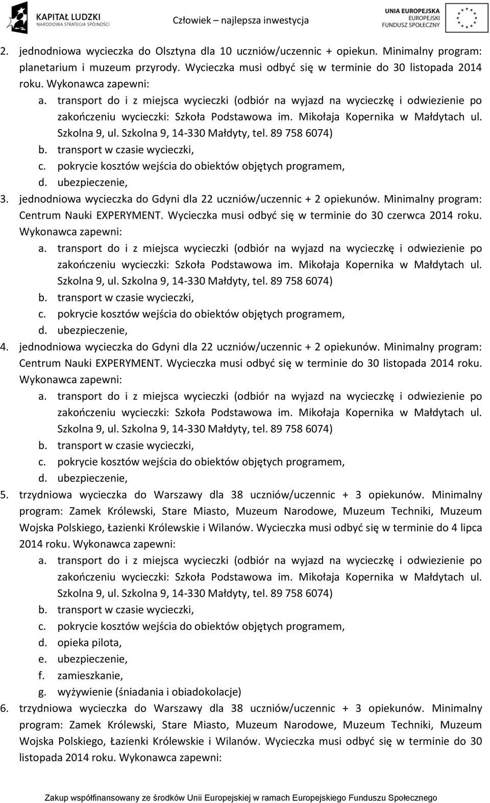 4. jednodniowa wycieczka do Gdyni dla 22 uczniów/uczennic + 2 opiekunów. Minimalny program: Centrum Nauki EXPERYMENT. Wycieczka musi odbyć się w terminie do 30 listopada 2014 roku. 5.