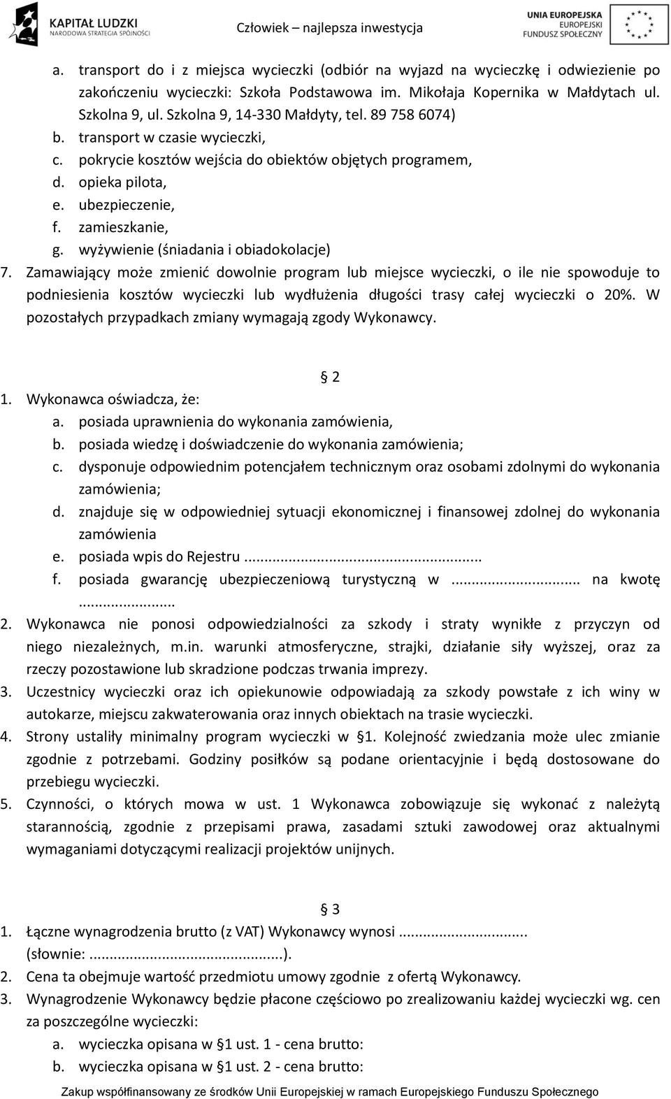 W pozostałych przypadkach zmiany wymagają zgody Wykonawcy. 2 1. Wykonawca oświadcza, że: a. posiada uprawnienia do wykonania zamówienia, b. posiada wiedzę i doświadczenie do wykonania zamówienia; c.