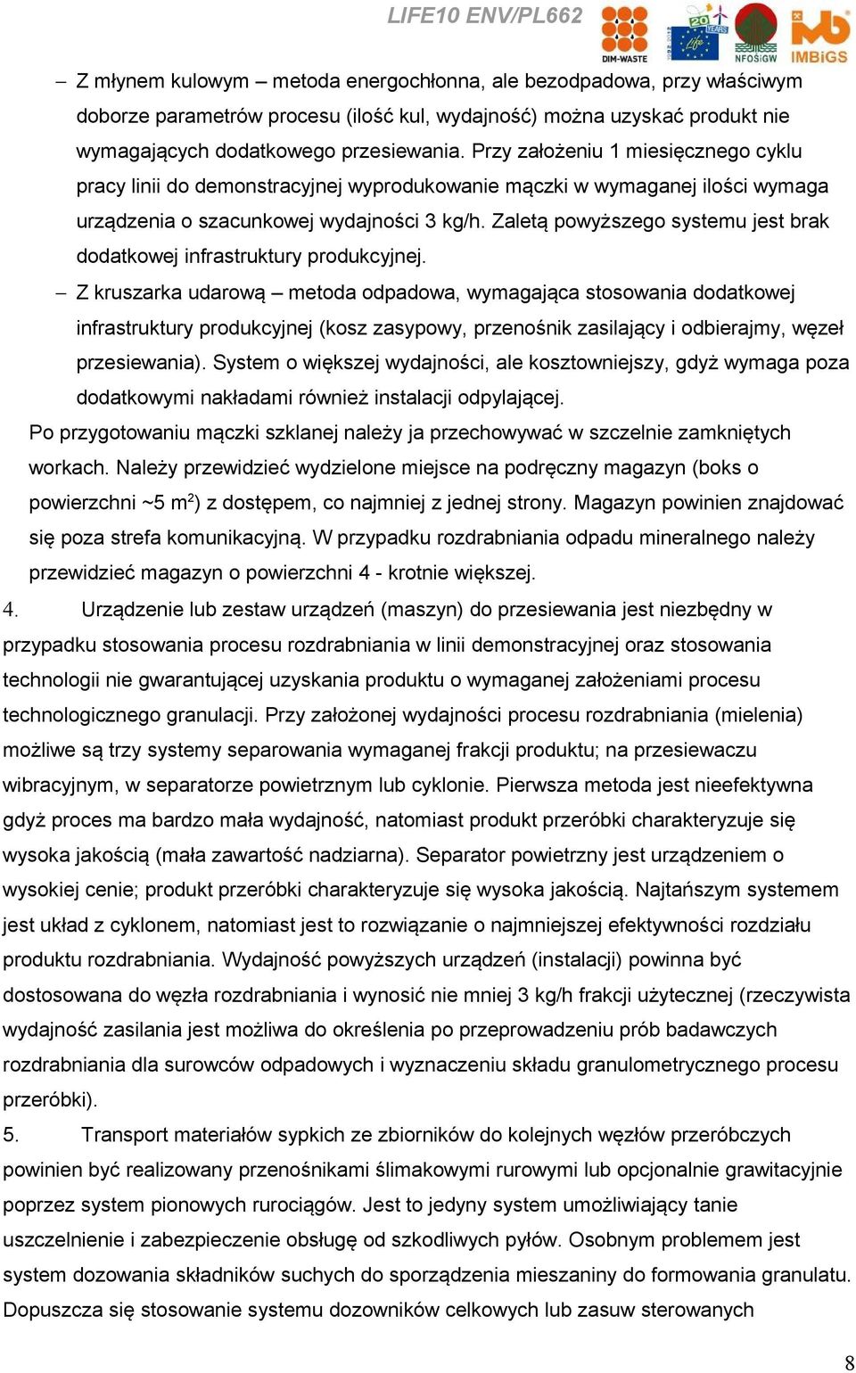 Zaletą powyższego systemu jest brak dodatkowej infrastruktury produkcyjnej.