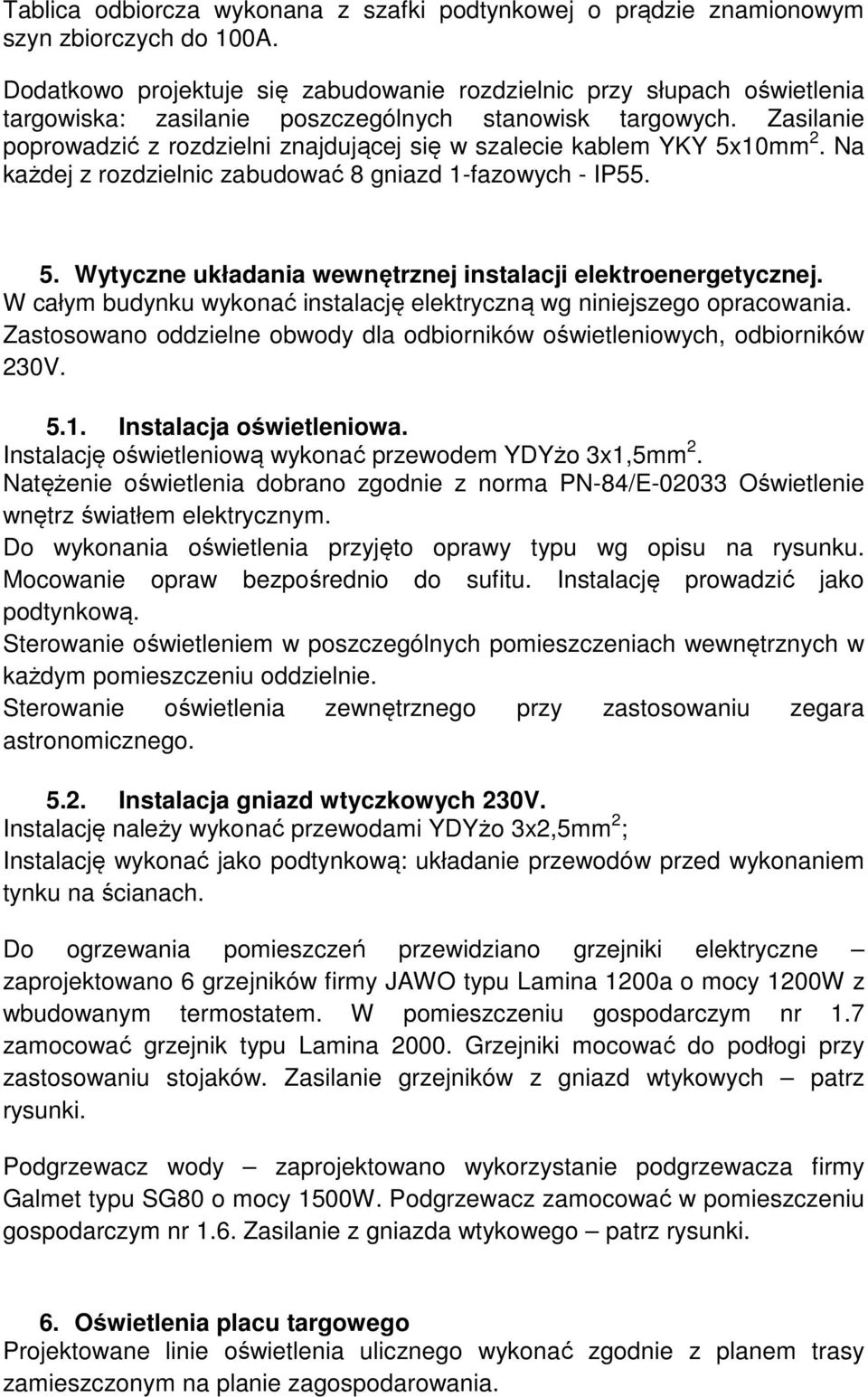 Zasilanie poprowadzić z rozdzielni znajdującej się w szalecie kablem YKY 5x10mm 2. Na każdej z rozdzielnic zabudować 8 gniazd 1-fazowych - IP55. 5. Wytyczne układania wewnętrznej instalacji elektroenergetycznej.