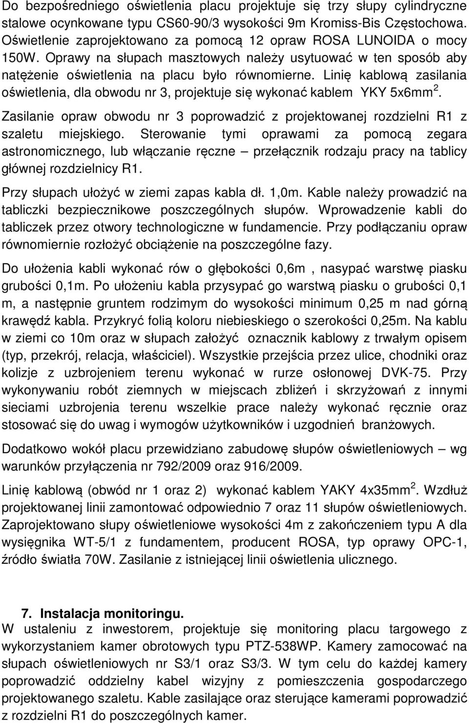 Linię kablową zasilania oświetlenia, dla obwodu nr 3, projektuje się wykonać kablem YKY 5x6mm 2. Zasilanie opraw obwodu nr 3 poprowadzić z projektowanej rozdzielni R1 z szaletu miejskiego.