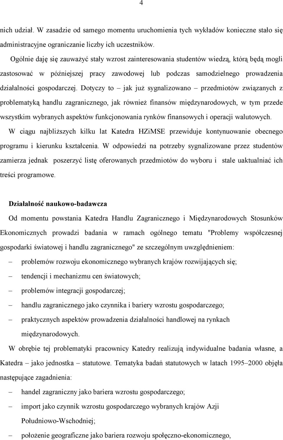 Dotyczy to jak już sygnalizowano przedmiotów związanych z problematyką handlu zagranicznego, jak również finansów międzynarodowych, w tym przede wszystkim wybranych aspektów funkcjonowania rynków