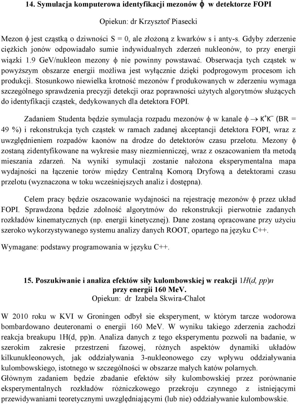 Obserwacja tych cząstek w powyższym obszarze energii możliwa jest wyłącznie dzięki podprogowym procesom ich produkcji.