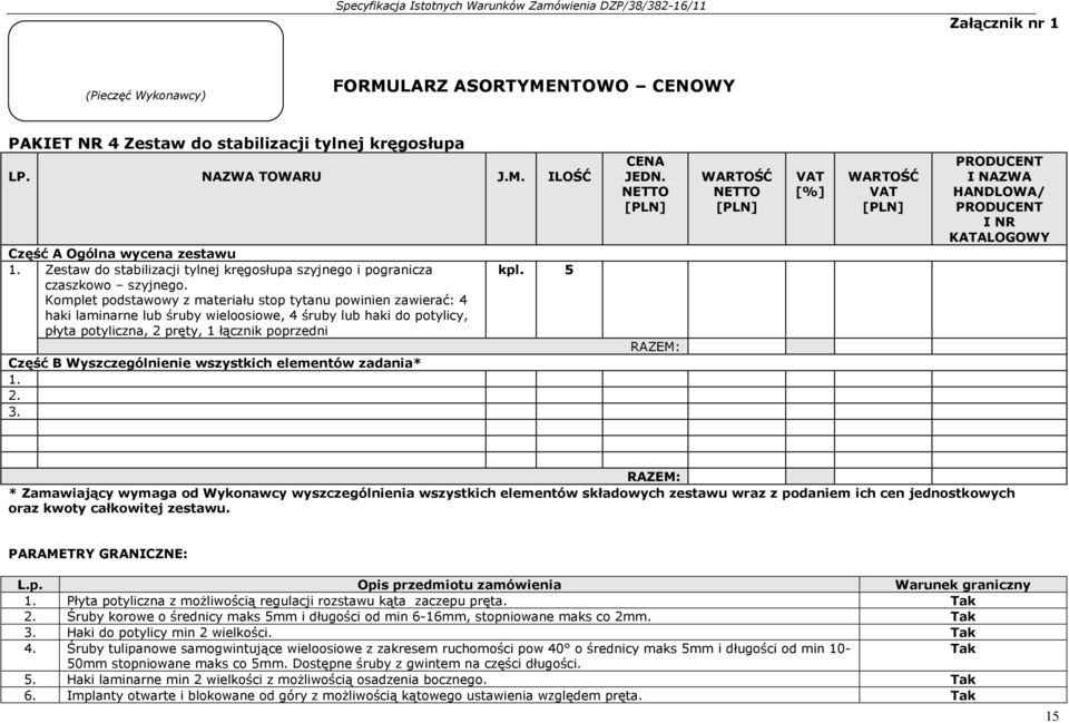 Komplet podstawowy z materiału stop tytanu powinien zawierać: 4 haki laminarne lub śruby wieloosiowe, 4 śruby lub haki do potylicy, płyta potyliczna, 2 pręty, 1 łącznik poprzedni Część B