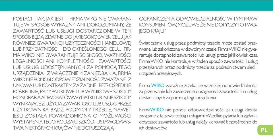 PRZYDATNOŚCI DO OKREŚLONEGO CELU. FIR- MA WIKO NIE GWARANTUJE ŚCISŁOŚCI, WAŻNOŚCI, LEGALNOŚCI ANI KOMPLETNOŚCI ZAWARTOŚCI LUB USŁUG UDOSTĘPNIANYCH ZA POMOCĄ TEGO URZĄDZENIA.