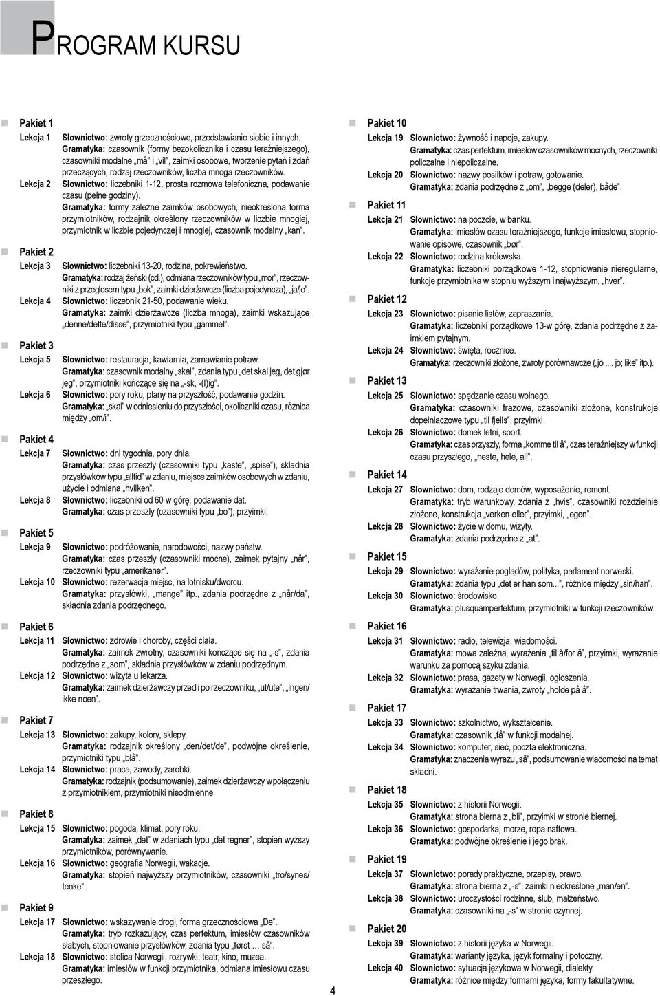 Gramatyka: czasownik (formy bezokolicznika i czasu teraźniejszego), czasowniki modalne må i vil, zaimki osobowe, tworzenie pytań i zdań przeczących, rodzaj rzeczowników, liczba mnoga rzeczowników.