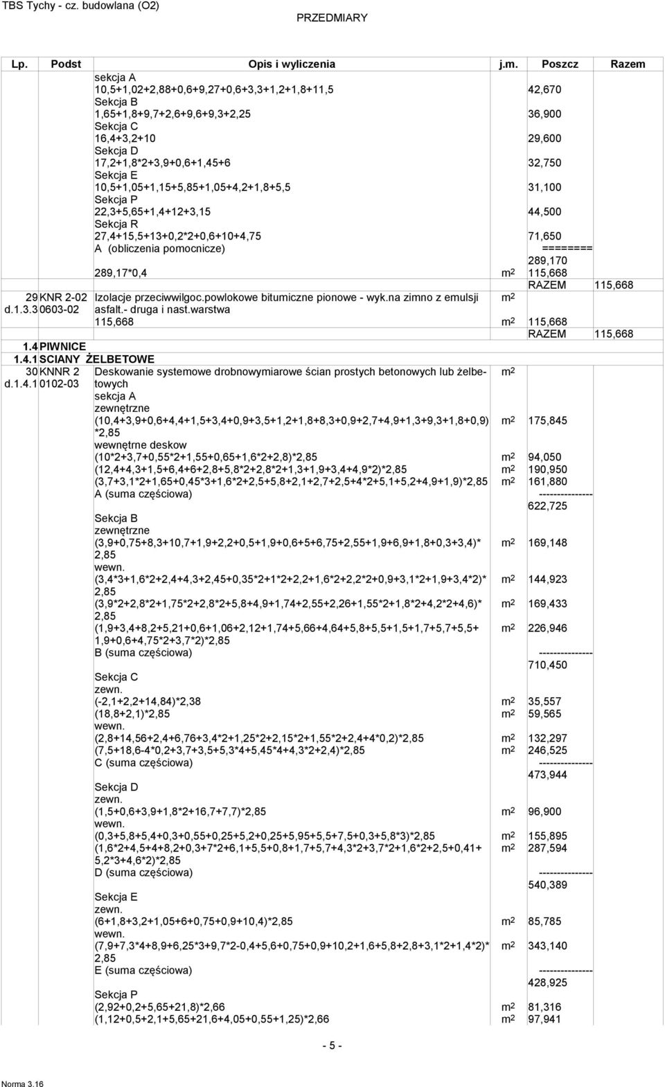 31,100 Sekcja P 22,3+5,65+1,4+12+3,15 44,500 Sekcja R 27,4+15,5+13+0,2*2+0,6+10+4,75 71,650 A (obliczenia pomocnicze) ======== 289,170 289,17*0,4 115,668 RAZEM 115,668 29KNR 2-02 Izolacje