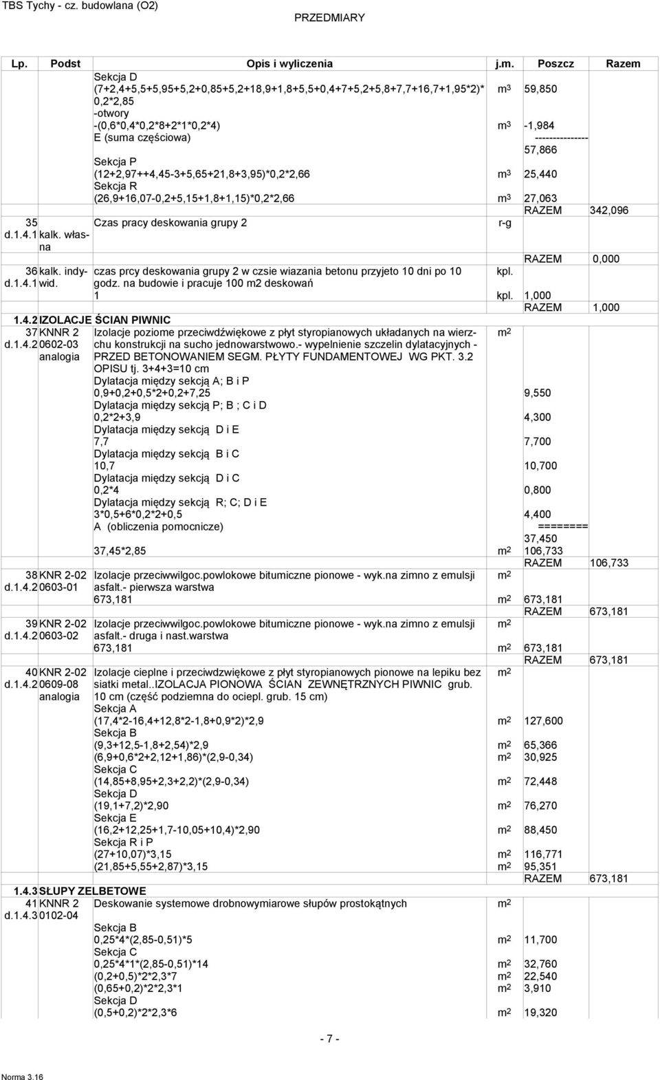 Sekcja P (12+2,97++4,45-3+5,65+21,8+3,95)*0,2*2,66 m 3 25,440 Sekcja R (26,9+16,07-0,2+5,15+1,8+1,15)*0,2*2,66 m 3 27,063 RAZEM 342,096 35 Czas pracy deskowania rupy 2 r- d.1.4.1 kalk.