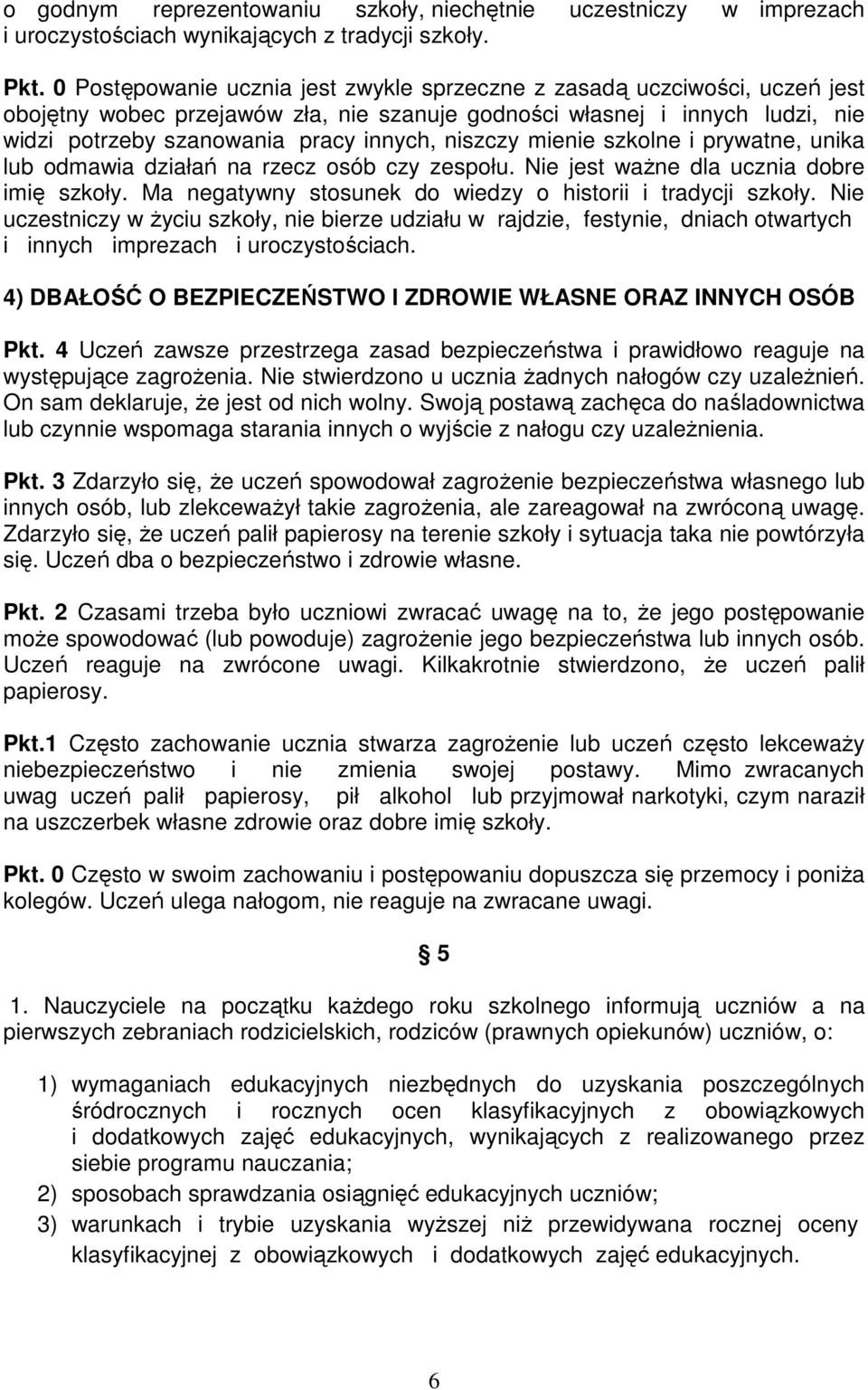 niszczy mienie szkolne i prywatne, unika lub odmawia działań na rzecz osób czy zespołu. Nie jest ważne dla ucznia dobre imię szkoły. Ma negatywny stosunek do wiedzy o historii i tradycji szkoły.