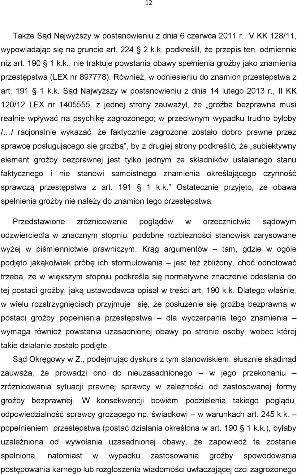 , II KK 120/12 LEX nr 1405555, z jednej strony zauważył, że groźba bezprawna musi realnie wpływać na psychikę zagrożonego; w przeciwnym wypadku trudno byłoby / / racjonalnie wykazać, że faktycznie