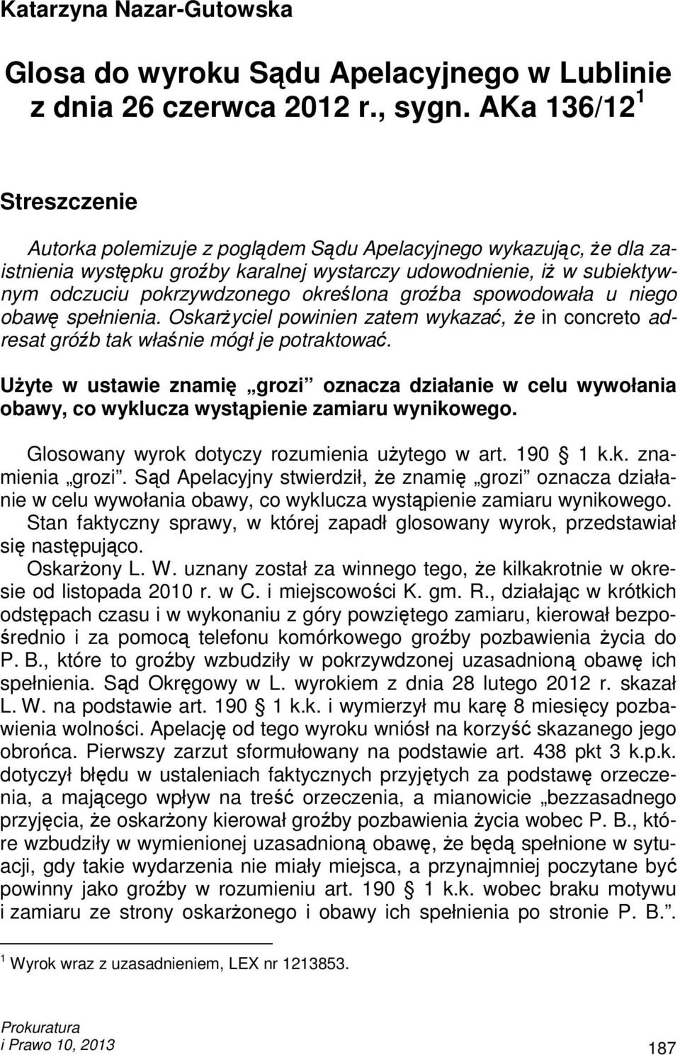 określona groźba spowodowała u niego obawę spełnienia. OskarŜyciel powinien zatem wykazać, Ŝe in concreto adresat gróźb tak właśnie mógł je potraktować.