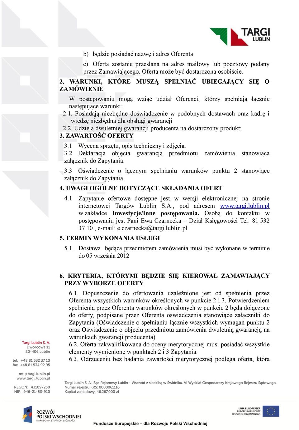 Posiadają niezbędne doświadczenie w podobnych dostawach oraz kadrę i wiedzę niezbędną dla obsługi gwarancji 2.2. Udzielą dwuletniej gwarancji producenta na dostarczony produkt; 3. ZAWARTOŚĆ OFERTY 3.