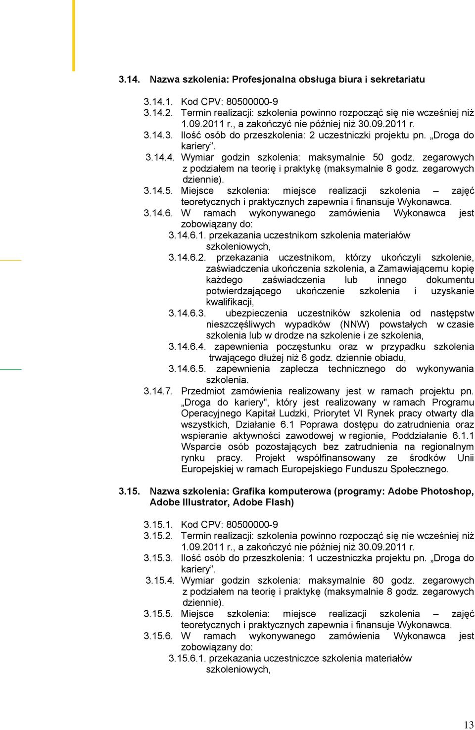 zegarowych z podziałem na teorię i praktykę (maksymalnie 8 godz. zegarowych dziennie). 3.14.5. Miejsce szkolenia: miejsce realizacji szkolenia zajęć 3.14.6.