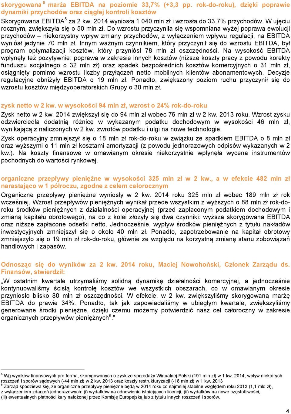 Do wzrostu przyczyniła się wspomniana wyżej poprawa ewolucji przychodów niekorzystny wpływ zmiany przychodów, z wyłączeniem wpływu regulacji, na EBITDA wyniósł jedynie 70 mln zł.