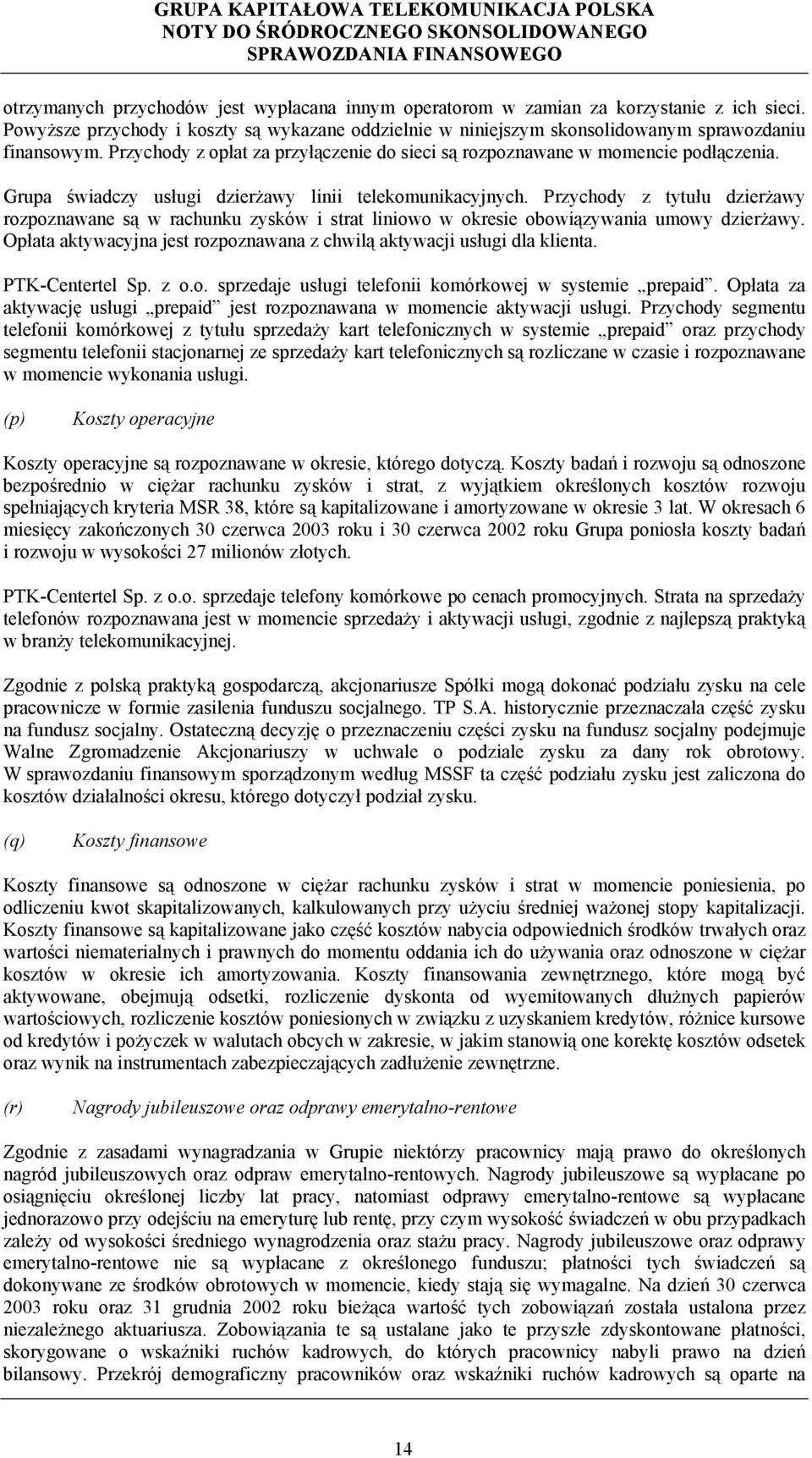 Przychody z tytułu dzierżawy rozpoznawane są w rachunku zysków i strat liniowo w okresie obowiązywania umowy dzierżawy. Opłata aktywacyjna jest rozpoznawana z chwilą aktywacji usługi dla klienta.