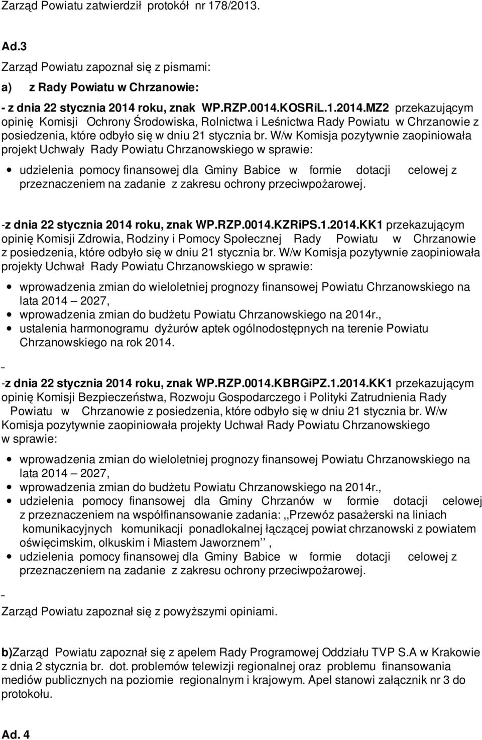 W/w Komisja pozytywnie zaopiniowała projekt Uchwały Rady Powiatu Chrzanowskiego w sprawie: udzielenia pomocy finansowej dla Gminy Babice w formie dotacji celowej z przeznaczeniem na zadanie z zakresu