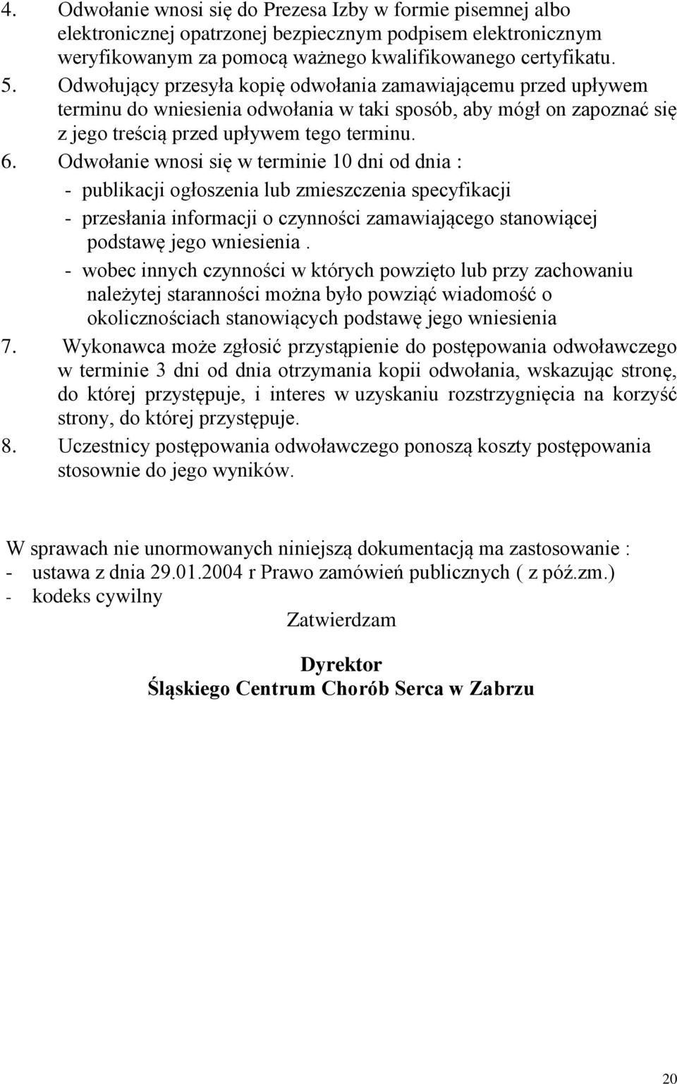 Odwołanie wnosi się w terminie 10 dni od dnia : - publikacji ogłoszenia lub zmieszczenia specyfikacji - przesłania informacji o czynności zamawiającego stanowiącej podstawę jego wniesienia.