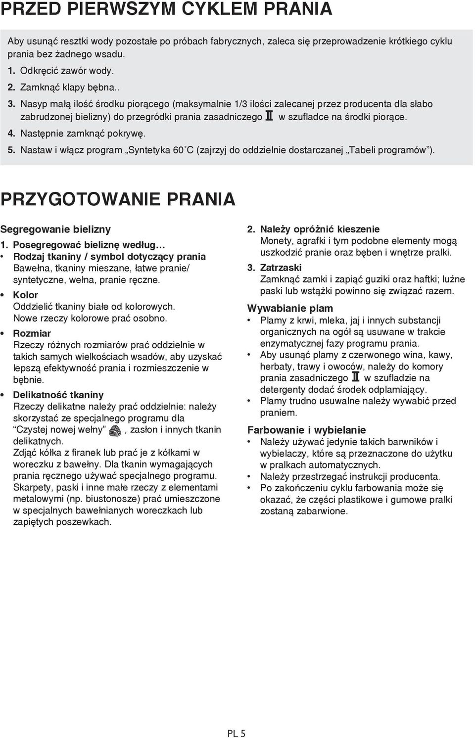 Nasyp małą ilość środku piorącego (maksymalnie 1/3 ilości zalecanej przez producenta dla słabo zabrudzonej bielizny) do przegródki prania zasadniczego w szufladce na środki piorące. 4.