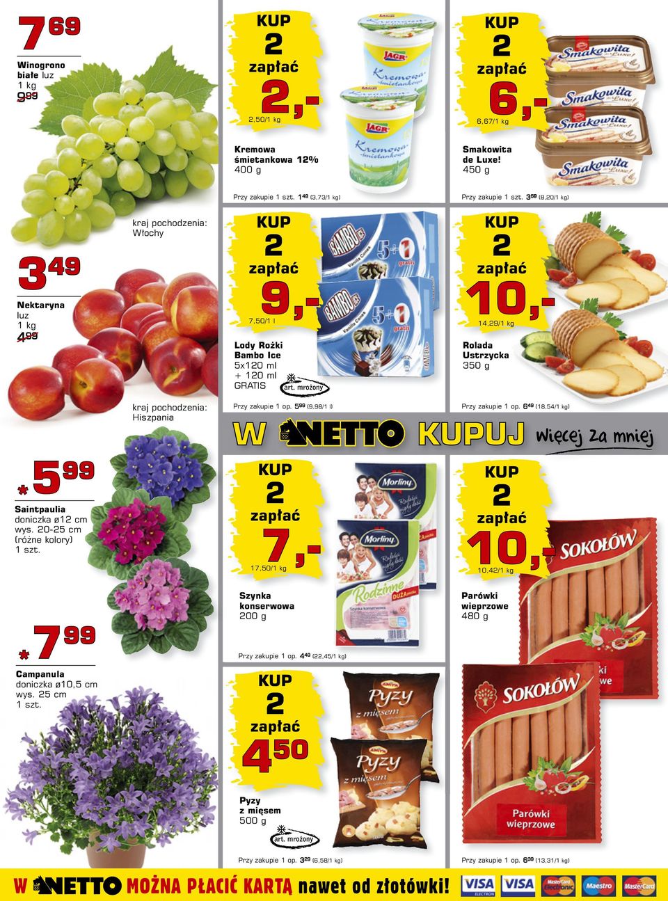 14,9/1 kg Rolada Ustrzycka 350 g kraj pochodzenia: Hiszpania Przy zakupie 1 op. 5 99 (9,98/1 l) Przy zakupie 1 op. 6 49 (18,54/1 kg) *5 99 Saintpaulia doniczka ø1 cm wys.