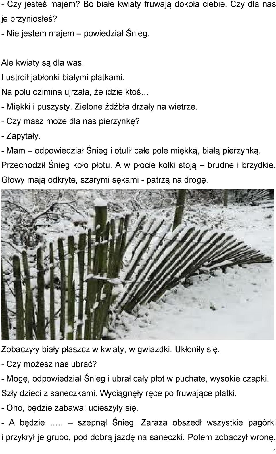 - Mam odpowiedział Śnieg i otulił całe pole miękką, białą pierzynką. Przechodził Śnieg koło płotu. A w płocie kołki stoją brudne i brzydkie. Głowy mają odkryte, szarymi sękami - patrzą na drogę.