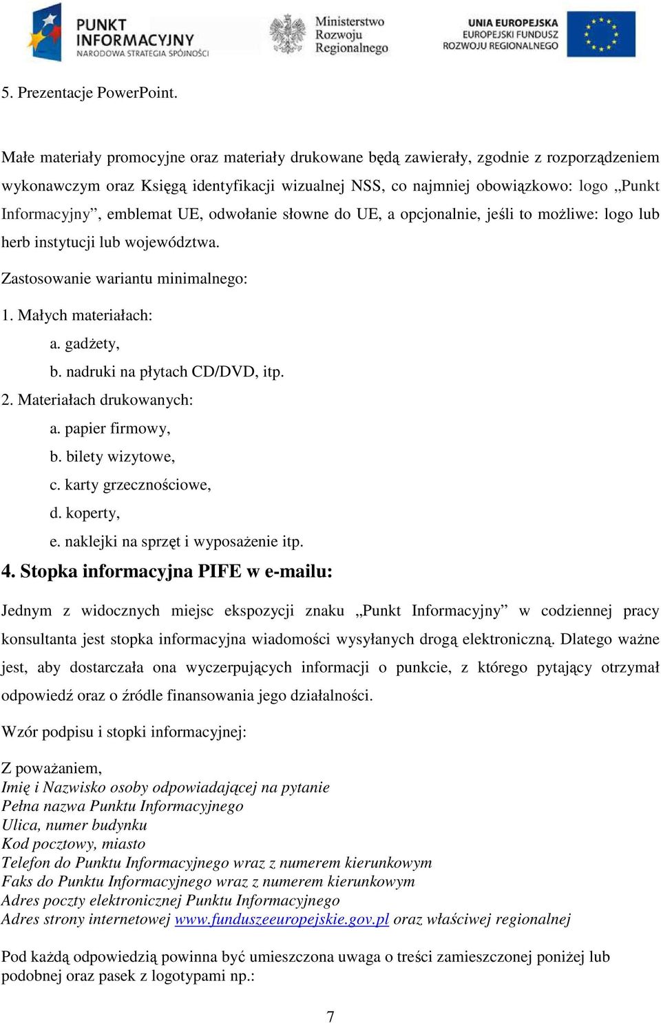 emblemat UE, odwołanie słowne do UE, a opcjonalnie, jeśli to moŝliwe: logo lub herb instytucji lub województwa. Zastosowanie wariantu minimalnego: 1. Małych materiałach: a. gadŝety, b.