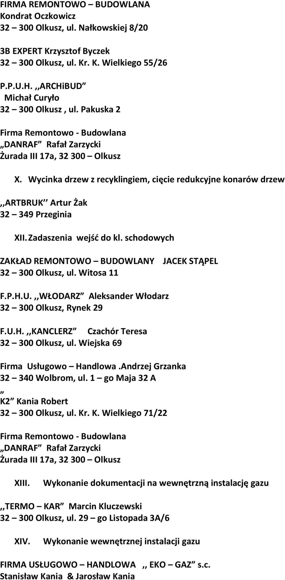 schodowych ZAKŁAD REMONTOWO BUDOWLANY JACEK STĄPEL 32 300 Olkusz, ul. Witosa 11 F.P.H.U.,,WŁODARZ Aleksander Włodarz 32 300 Olkusz, Rynek 29 F.U.H.,,KANCLERZ Czachór Teresa Firma Usługowo Handlowa.