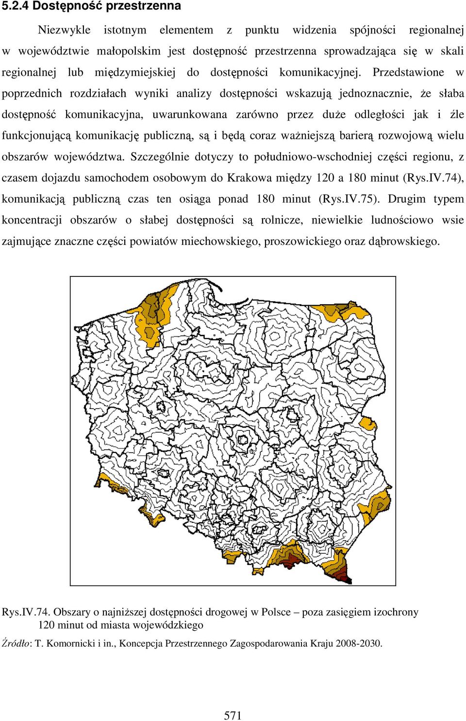 Przedstawione w poprzednich rozdziałach wyniki analizy dostępności wskazują jednoznacznie, że słaba dostępność komunikacyjna, uwarunkowana zarówno przez duże odległości jak i źle funkcjonującą