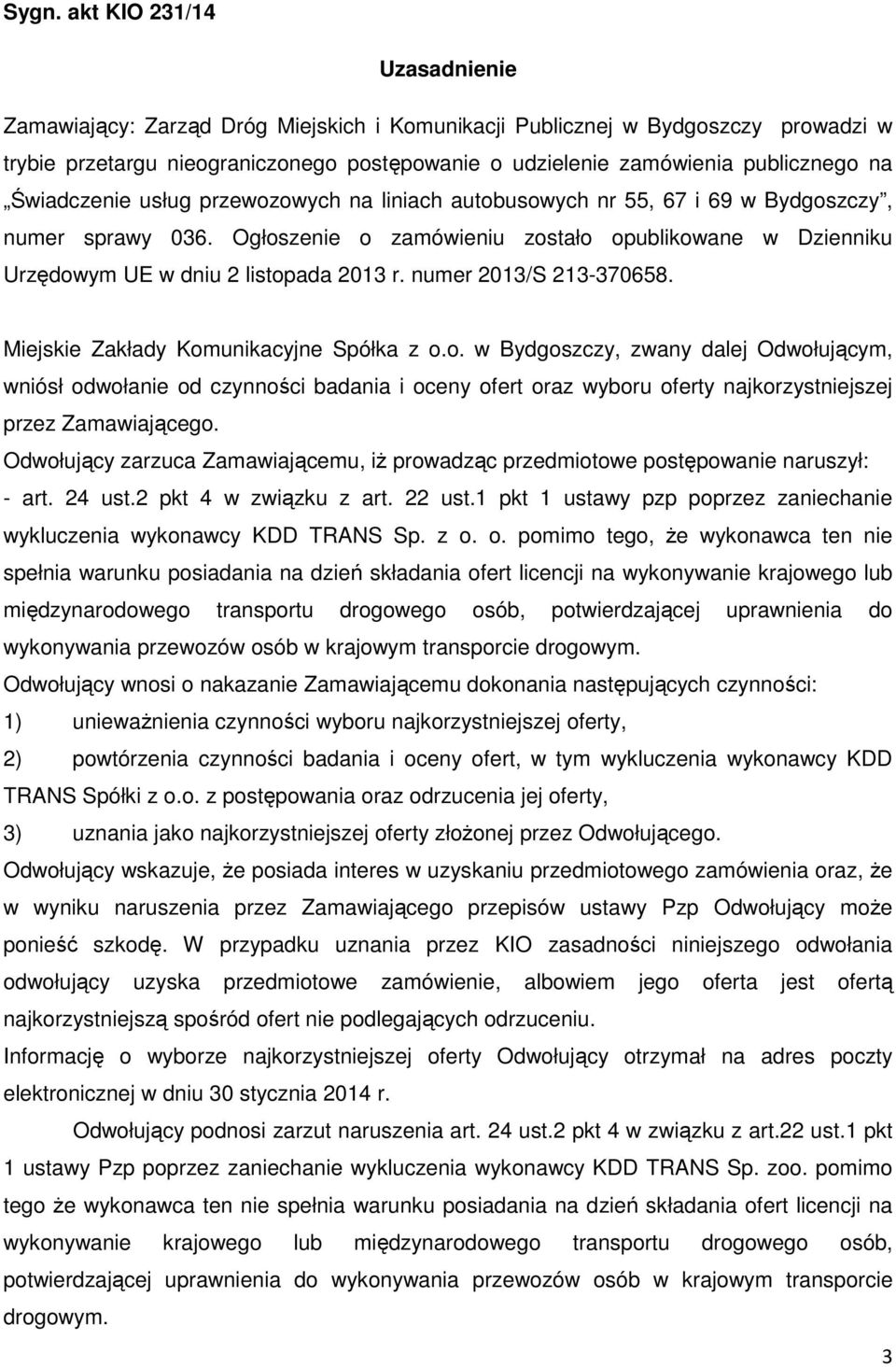 Ogłoszenie o zamówieniu zostało opublikowane w Dzienniku Urzędowym UE w dniu 2 listopada 2013 r. numer 2013/S 213-370658. Miejskie Zakłady Komunikacyjne Spółka z o.o. w Bydgoszczy, zwany dalej Odwołującym, wniósł odwołanie od czynności badania i oceny ofert oraz wyboru oferty najkorzystniejszej przez Zamawiającego.