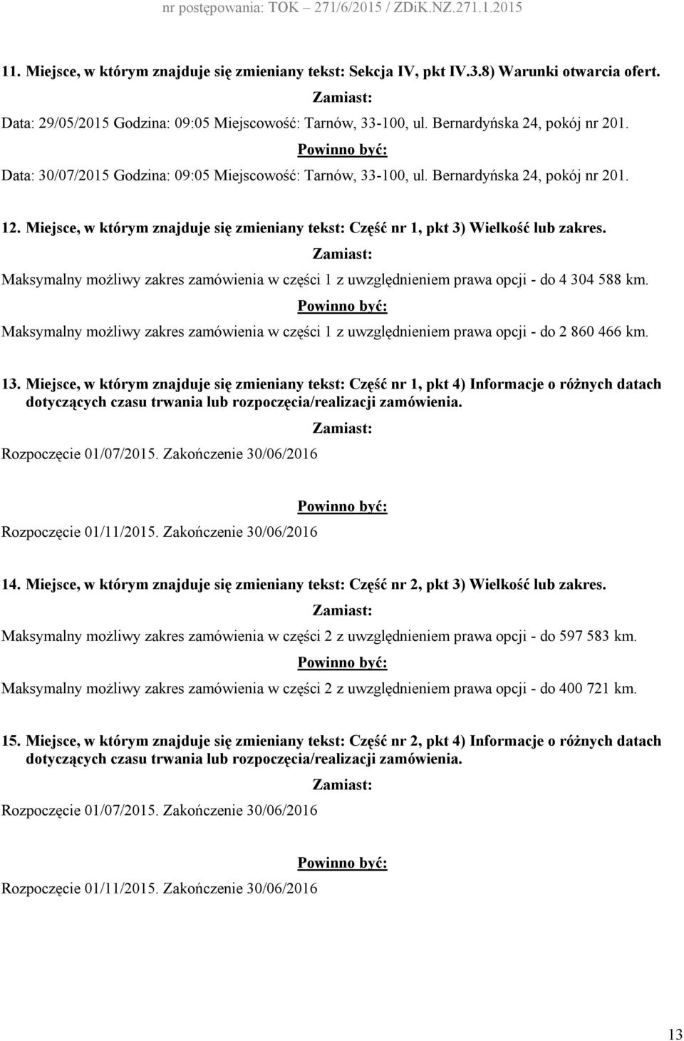 Maksymalny możliwy zakres zamówienia w części 1 z uwzględnieniem prawa opcji - do 4 304 588 km. Maksymalny możliwy zakres zamówienia w części 1 z uwzględnieniem prawa opcji - do 2 860 466 km. 13.